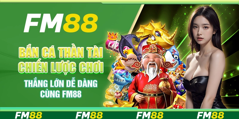 Bắn cá thần tài chiến lược chơi thắng lớn dễ dàng cùng FM88