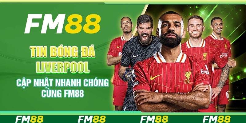 Tin Bóng Đá Liverpool Cập Nhật Nhanh Chóng Cùng FM88