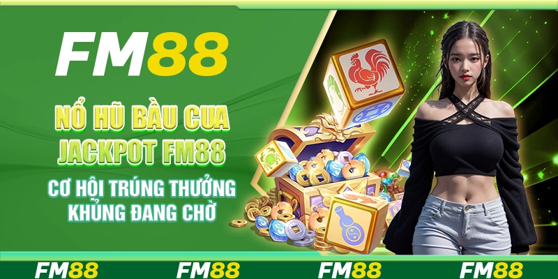 Nổ Hũ Bầu Cua Jackpot FM88 – Cơ Hội Trúng Thưởng Khủng Đang Chờ