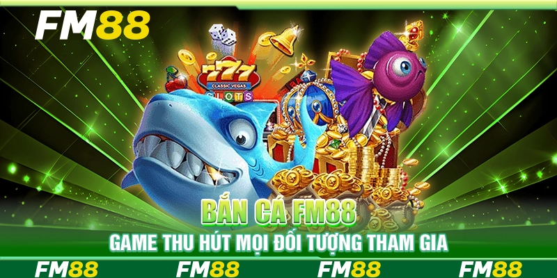 Bắn cá FM88 game thu hút mọi đối tượng tham gia