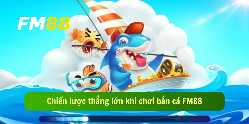 Chiến lược thắng lớn khi chơi bắn cá FM88