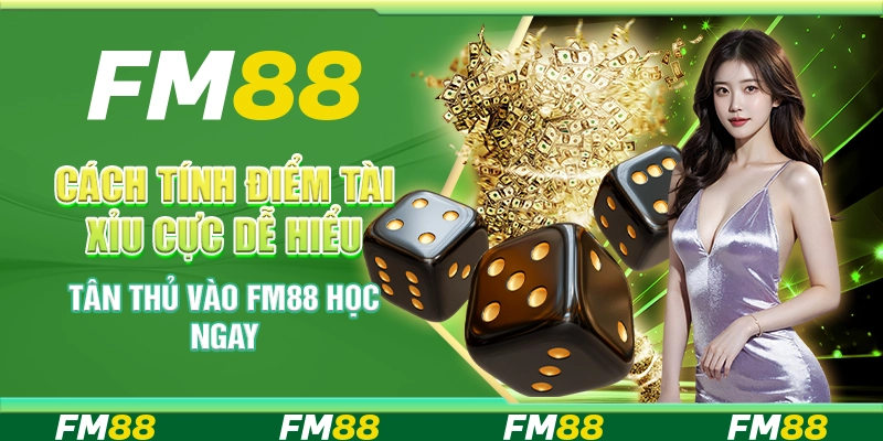 Cách tính điểm Tài Xỉu cực dễ hiểu – Tân thủ vào FM88 học ngay