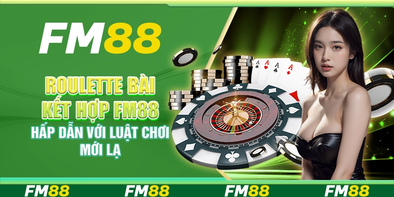 Roulette Bài Kết Hợp FM88 Hấp Dẫn Với Luật Chơi Mới Lạ