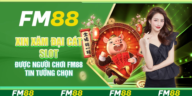 Xin Xăm Đại Cát Slot Được Người Chơi FM88 Tin Tưởng Chọn