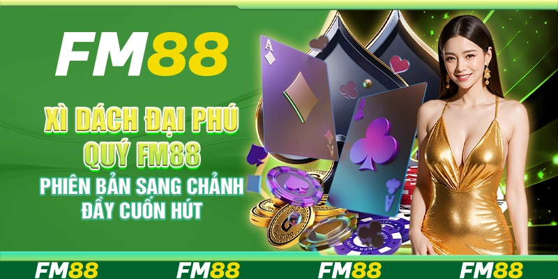 Xì Dách Đại Phú Quý FM88 Phiên Bản Sang Chảnh Đầy Cuốn Hút