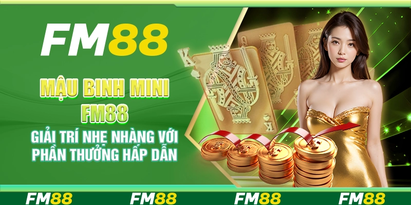 Mậu Binh Mini FM88 Giải Trí Nhẹ Nhàng Với Phần Thưởng Hấp Dẫn