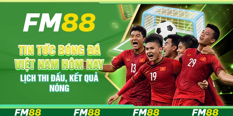 Tin Tức Bóng Đá Việt Nam Hôm Nay – Lịch Thi Đấu, Kết Quả Nóng