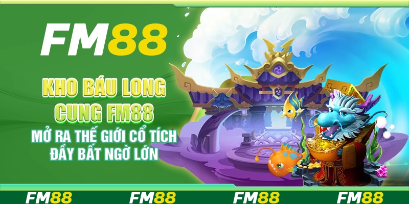 Kho Báu Long Cung FM88 Mở Ra Thế Giới Cổ Tích Đầy Bất Ngờ Lớn