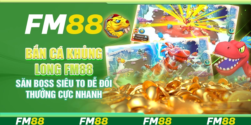 Bắn Cá Khủng Long FM88 – Săn Boss Siêu To Dễ Đổi Thưởng Cực Nhanh