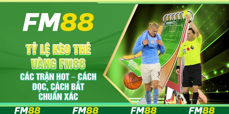 Tỷ Lệ Kèo Thẻ Vàng FM88 Các Trận Hot – Cách Đọc, Cách Bắt Chuẩn Xác