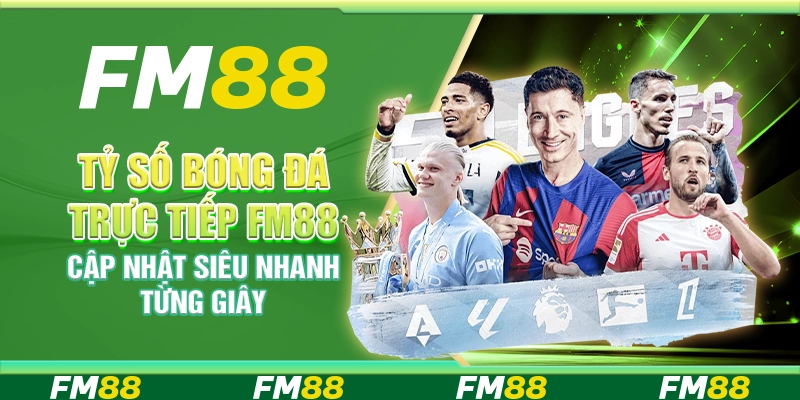 Tỷ Số Bóng Đá Trực Tiếp FM88 Cập Nhật Siêu Nhanh Từng Giây