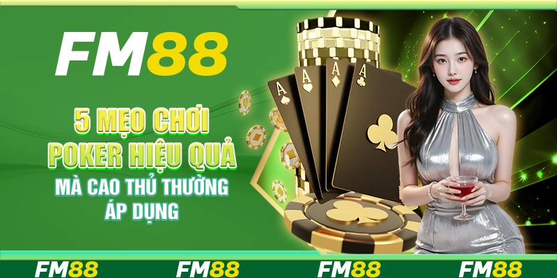 5 Mẹo chơi poker hiệu quả mà cao thủ thường áp dụng