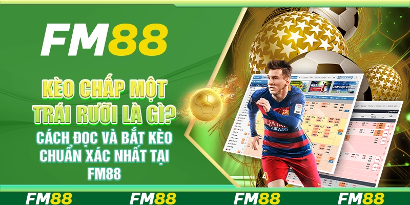 Kèo chấp một trái rưỡi là gì? Cách đọc và bắt kèo chuẩn xác nhất tại FM88
