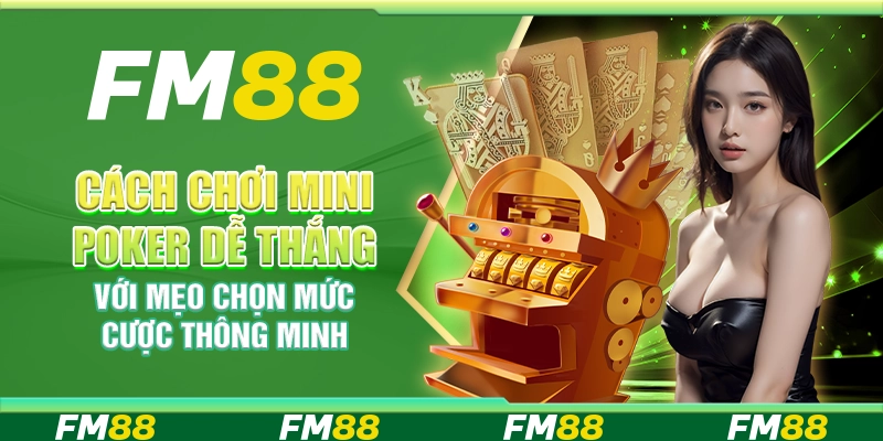 Cách chơi mini poker dễ thắng với mẹo chọn mức cược thông minh