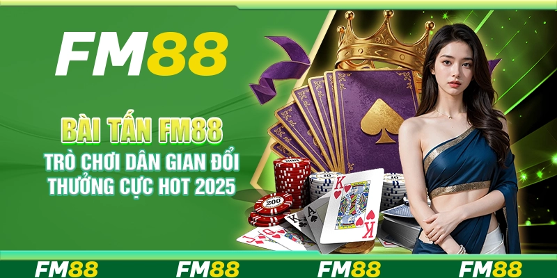 Bài Tấn FM88 – Trò chơi dân gian đổi thưởng cực hot 2025
