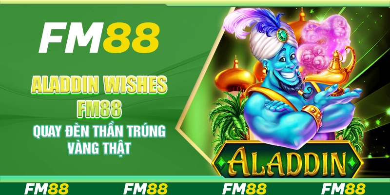 Aladdin Wishes FM88 – Quay đèn thần trúng vàng thật
