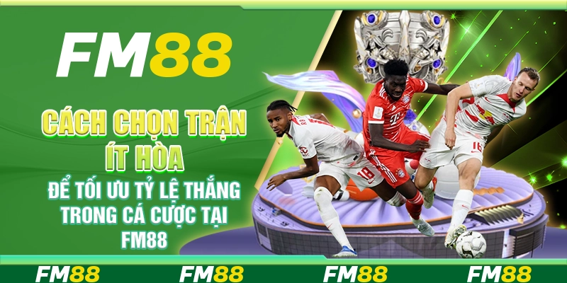 Cách Chọn Trận Ít Hòa Để Tối Ưu Tỷ Lệ Thắng Trong Cá Cược Tại FM88