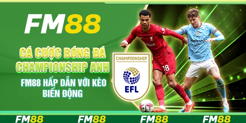 Cá Cược Bóng Đá Championship Anh FM88 Hấp Dẫn Với Kèo Biến Động