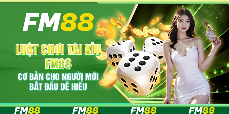 Luật Chơi Tài Xỉu FM88 Cơ Bản Cho Người Mới Bắt Đầu Dễ Hiểu