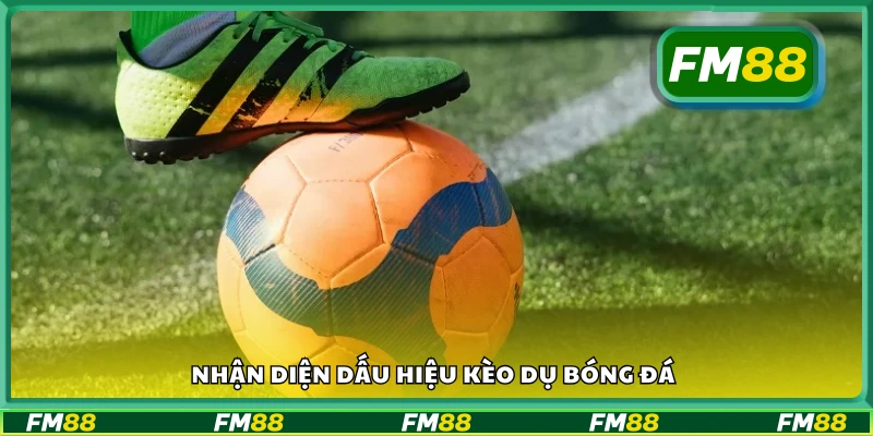 Cách nhận diện dấu hiệu kèo dụ bóng đá