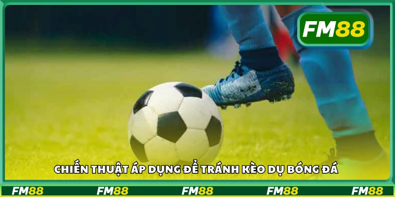 Một số chiến thuật áp dụng để tránh kèo dụ bóng đá