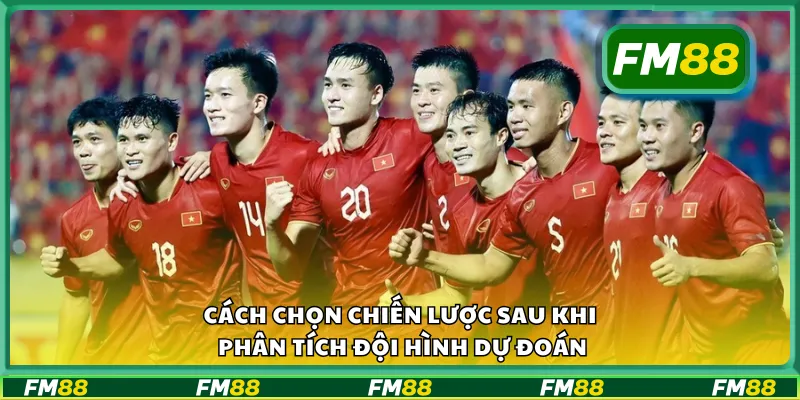 Cách chọn chiến lược sau khi phân tích đội hình dự đoán