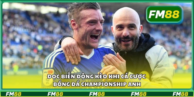 Đọc biến động kèo khi cá cược bóng đá Championship Anh