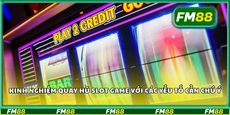 Kinh nghiệm quay hũ slot game với các yếu tố cần chú ý