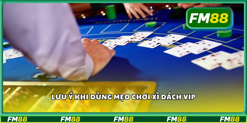 Lưu ý khi dùng mẹo chơi xì dách VIP