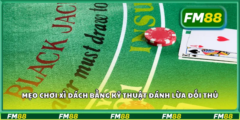 Mẹo chơi xì dách VIP bằng kỹ thuật đánh lừa đối thủ
