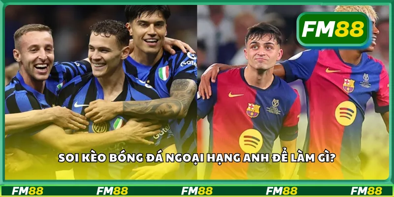 Soi kèo bóng đá Ngoại hạng Anh để làm gì?