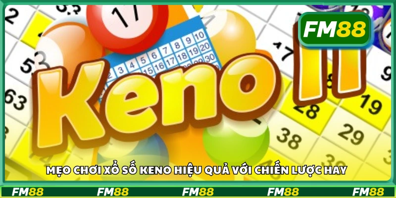 Mẹo chơi xổ số Keno hiệu quả từ cao thủ
