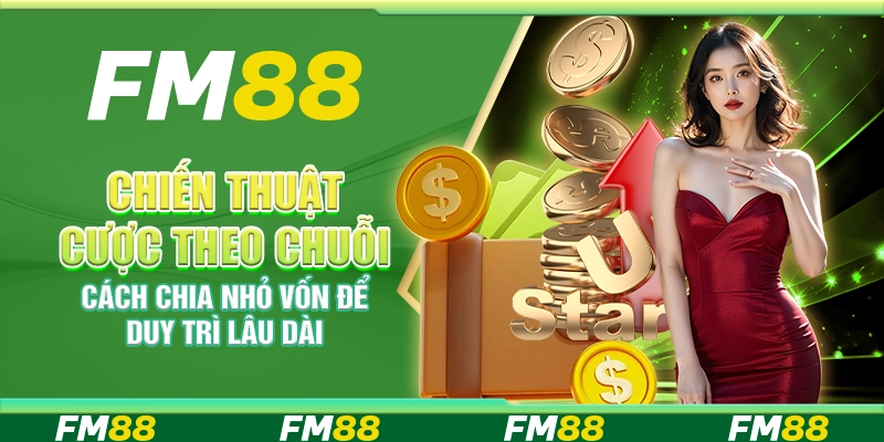 Chiến thuật cược theo chuỗi – Cách chia nhỏ vốn để duy trì lâu dài