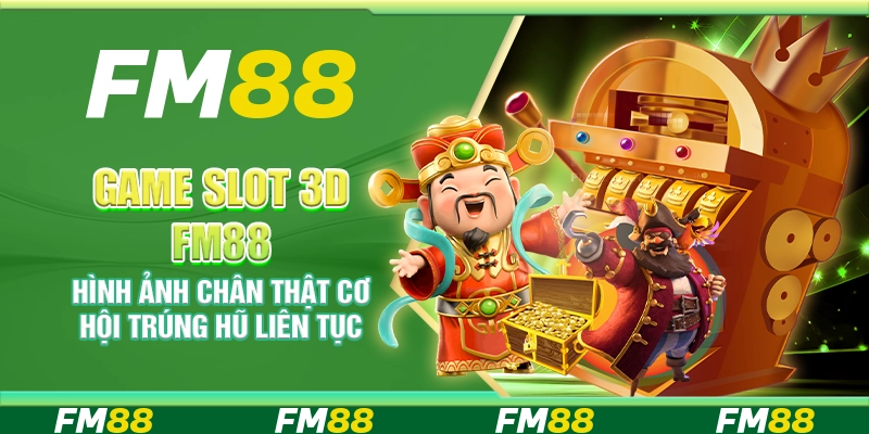 Game slot 3D FM88 – Hình ảnh chân thật cơ hội trúng hũ liên tục