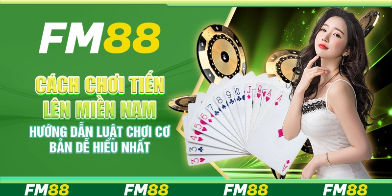 Cách chơi Tiến Lên Miền Nam – Hướng dẫn luật chơi cơ bản dễ hiểu nhất