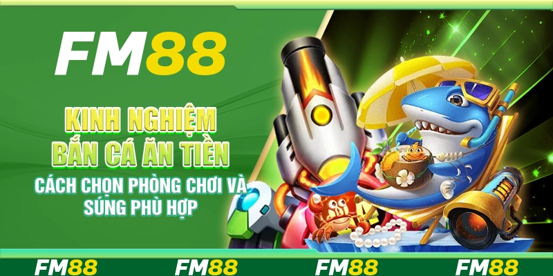 Kinh nghiệm bắn cá ăn tiền – Cách chọn phòng chơi và súng phù hợp
