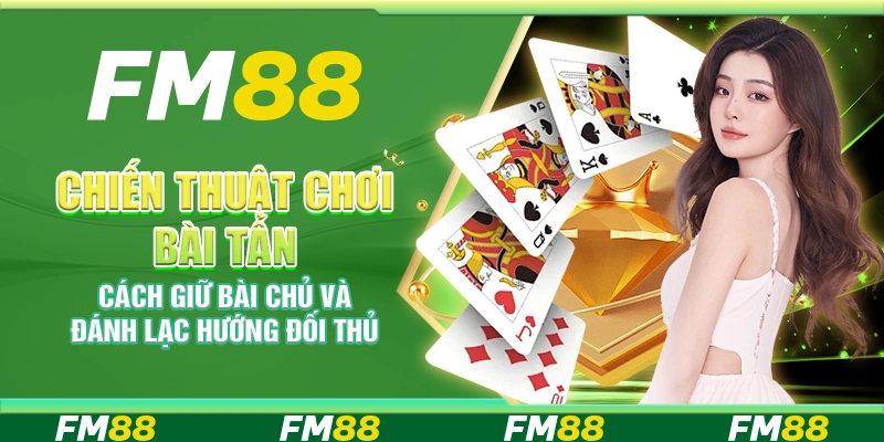Chiến thuật chơi Bài Tấn – Cách giữ bài chủ và đánh lạc hướng đối thủ