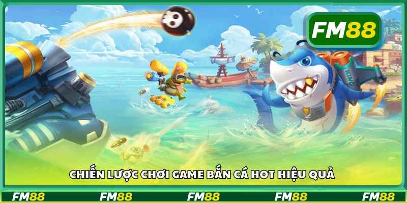 Các chiến lược chơi game bắn cá hot hiệu quả